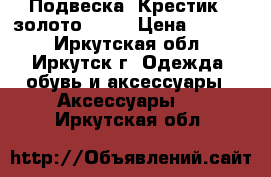 Подвеска “Крестик“ (золото 585) › Цена ­ 3 000 - Иркутская обл., Иркутск г. Одежда, обувь и аксессуары » Аксессуары   . Иркутская обл.